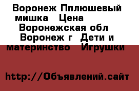 Воронеж Пплюшевый мишка › Цена ­ 2 000 - Воронежская обл., Воронеж г. Дети и материнство » Игрушки   